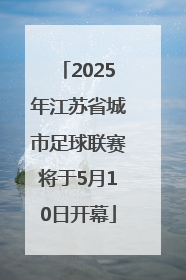 2025年江苏省城市足球联赛将于5月10日开幕
