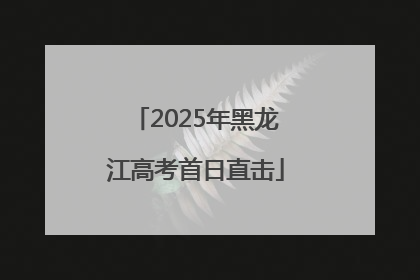 2025年黑龙江高考首日直击
