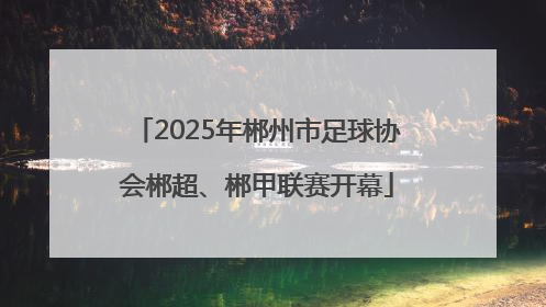 2025年郴州市足球协会郴超、郴甲联赛开幕