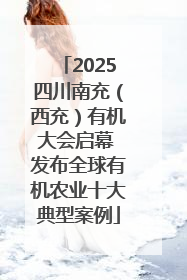 2025四川南充（西充）有机大会启幕 发布全球有机农业十大典型案例