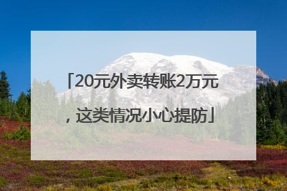 20元外卖转账2万元，这类情况小心提防
