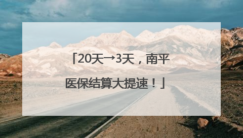 20天→3天，南平医保结算大提速！