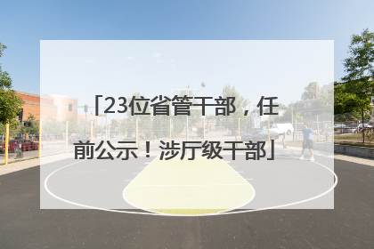 23位省管干部，任前公示！涉厅级干部