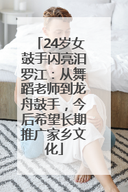 24岁女鼓手闪亮汨罗江：从舞蹈老师到龙舟鼓手，今后希望长期推广家乡文化