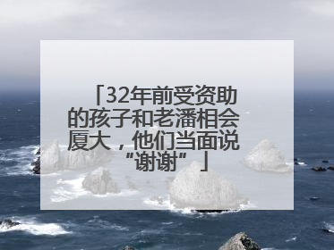 32年前受资助的孩子和老潘相会厦大，他们当面说“谢谢”