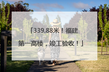 339.88米！福建第一高楼，竣工验收！