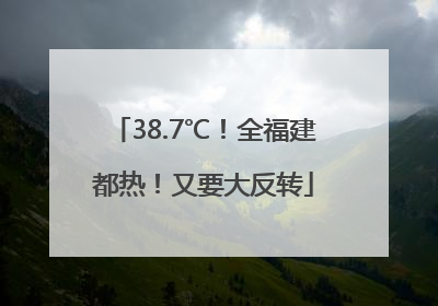 38.7℃！全福建都热！又要大反转