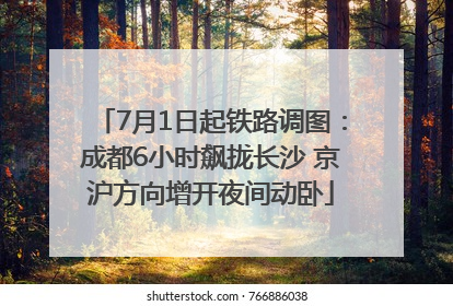 7月1日起铁路调图：成都6小时飙拢长沙 京沪方向增开夜间动卧