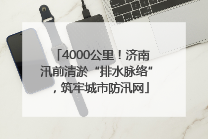 4000公里！济南汛前清淤“排水脉络”，筑牢城市防汛网
