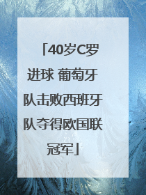 40岁C罗进球 葡萄牙队击败西班牙队夺得欧国联冠军