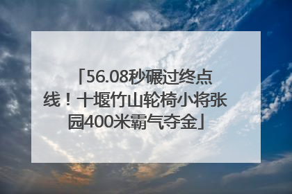 56.08秒碾过终点线！十堰竹山轮椅小将张园400米霸气夺金