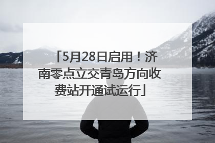 5月28日启用！济南零点立交青岛方向收费站开通试运行