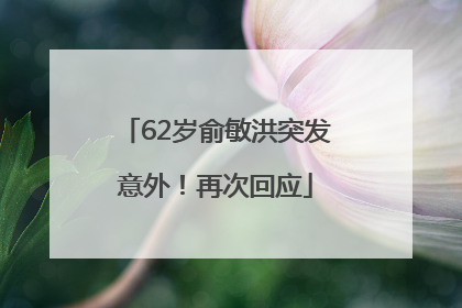 62岁俞敏洪突发意外！再次回应