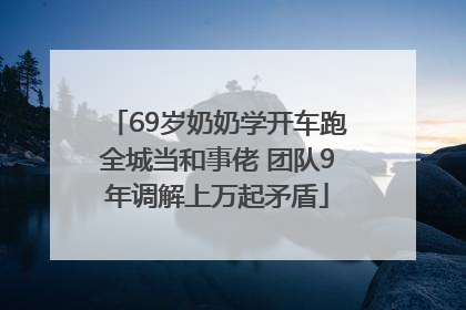 69岁奶奶学开车跑全城当和事佬 团队9年调解上万起矛盾