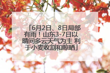 6月2日、8日局部有雨！山东3-7日以晴间多云天气为主 利于小麦收割和晾晒