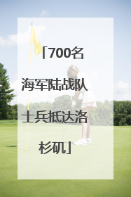 700名海军陆战队士兵抵达洛杉矶
