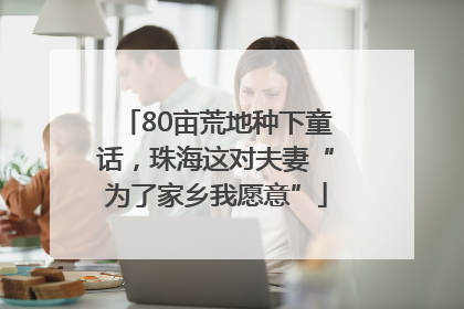 80亩荒地种下童话，珠海这对夫妻“为了家乡我愿意”