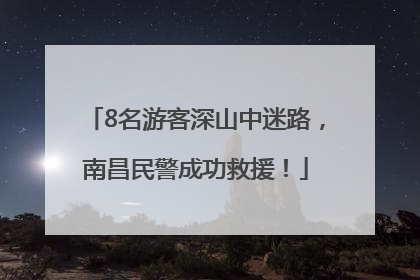 8名游客深山中迷路，南昌民警成功救援！