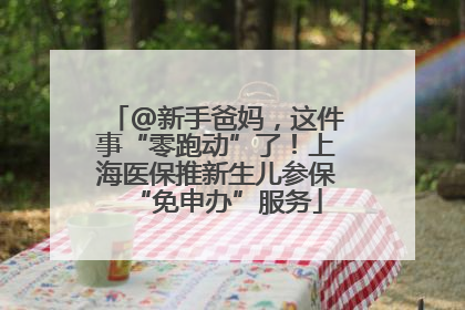 @新手爸妈，这件事“零跑动”了！上海医保推新生儿参保“免申办”服务