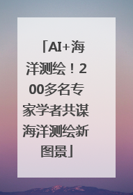 AI+海洋测绘！200多名专家学者共谋海洋测绘新图景