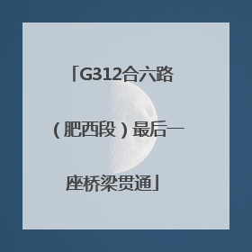 G312合六路（肥西段）最后一座桥梁贯通