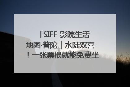 SIFF 影院生活地图·普陀｜水陆双喜！一张票根就能免费坐苏州河游船～