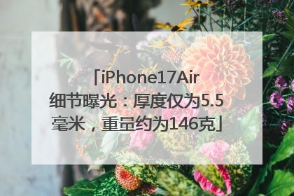 iPhone17Air细节曝光：厚度仅为5.5毫米，重量约为146克